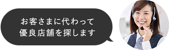 お客さまに代わって優良店舗を探します